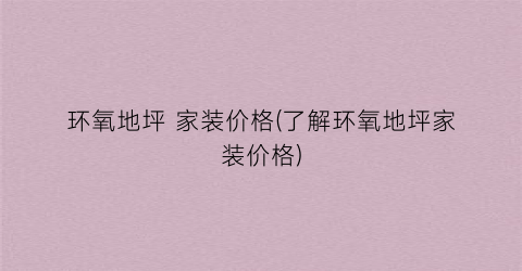 环氧地坪 家装价格(了解环氧地坪家装价格)